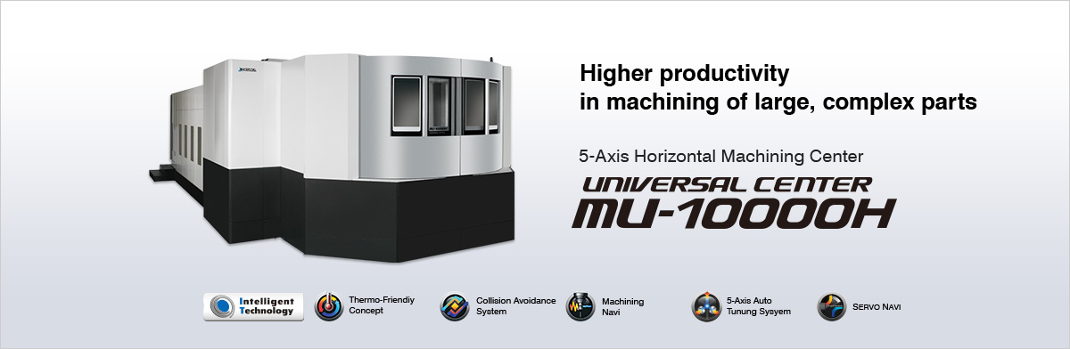 Higher productivity in machining of large, complex parts 5-Axis Horizontal Machining Center UNIVERSAL CENTER MU-10000H