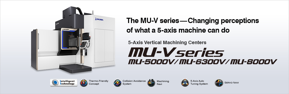 The MU-V series—Changing perceptions of what a 5-axis machine can do 5-Axis Vertical Machining Centers MU-V series