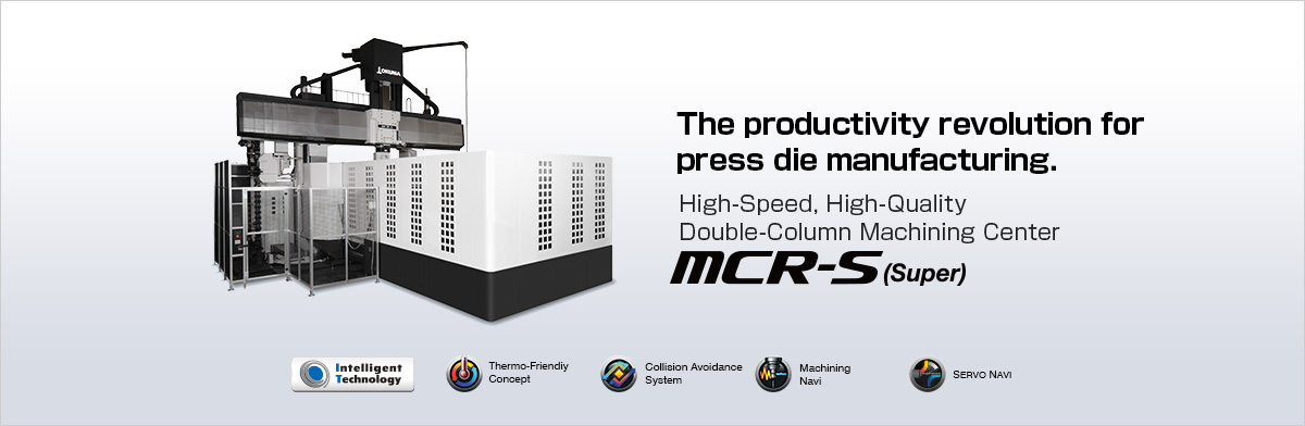 The productivity revolution for press die manufacturing. High-Speed, High-Quality Double-Column Machining Center MCR-S (Super)