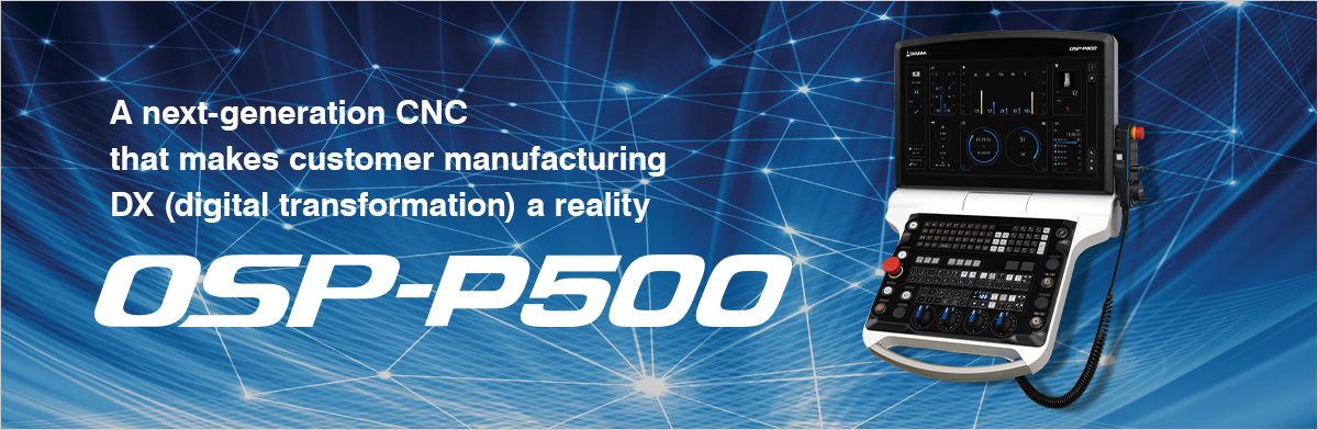 A next-generation CNC that makes customer manufacturing DX (digital transformation) a reality OSP-P500