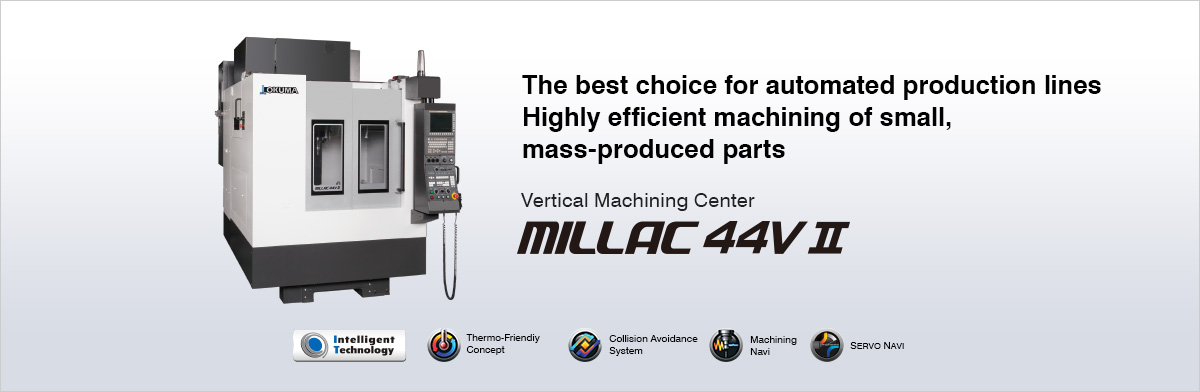 The best choice for automated production lines Highly efficient machining of small, mass-produced parts Vertical Machining Center MILLAC 44V Ⅱ