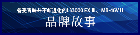 备受青睐并不断进化的畅销品牌 LB3000 EX Ⅲ MB-46VⅡ 品牌故事