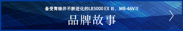 备受青睐并不断进化的LB3000 EX Ⅲ MB-46V Ⅱ 品牌故事