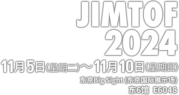 JIMTOF 2024 11月5日（星期二）～11月10日（星期日） 东京Big Sight(东京国际展示场) 东6馆 E6048