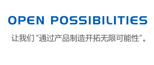 OPEN POSSIBILITIES 让我们“通过产品制造开拓无限可能性”。