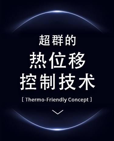 超群的热位移控制技术 Thermo-Friendly Concept