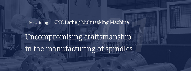 01 [Machining] CNC Lathe/Multitasking Machine — Uncompromising craftsmanship in the manufacturing of spindles