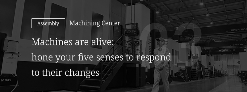 03 [Machining] Machining Center — Machines are alive: hone your five senses to respond to their changes