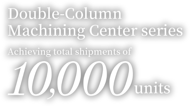 Double-Column Machining Center series Achieving total shipments of 10,000 units