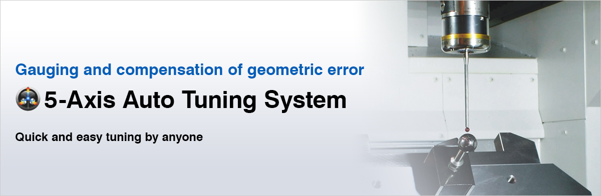 Gauging and compensation of geometric error 5-Axis Auto Tuning System Quick and easy tuning by anyone