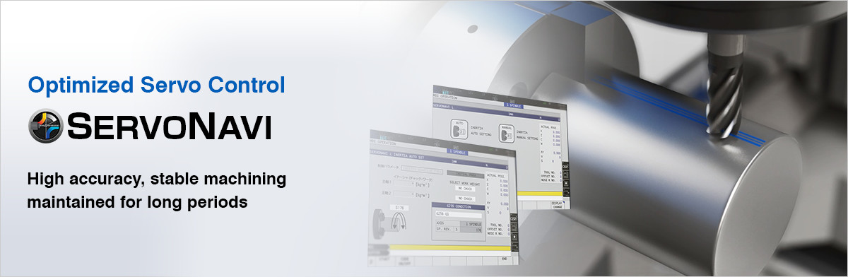 Optimized Servo Control SERVONAVI High accuracy, stable machining maintained for long periods