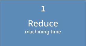 Reduce machining time