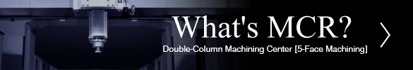 What's MCR ? Double-Column Machining Center [5-Face Machining]