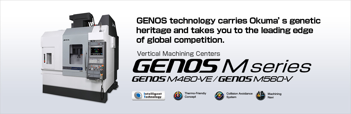 GENOS technology carries Okuma's genetic heritage and takes you to the leading edge of global competition. Vertical Machining Centers GENOS M series