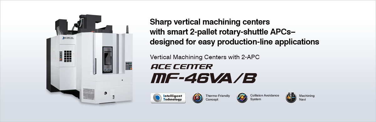 Sharp vertical machining centers with smart 2-pallet rotary-shuttle APCs–designed for easy production-line applications Vertical Machining Centers with 2-APC ACE CENTER MF-46VA/B