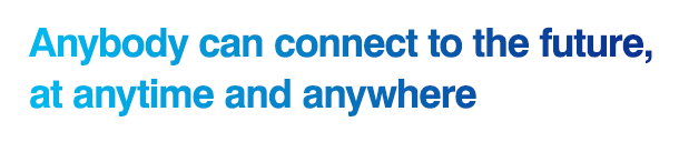 Anybody can connect to the fufure, at anytime and anywhere