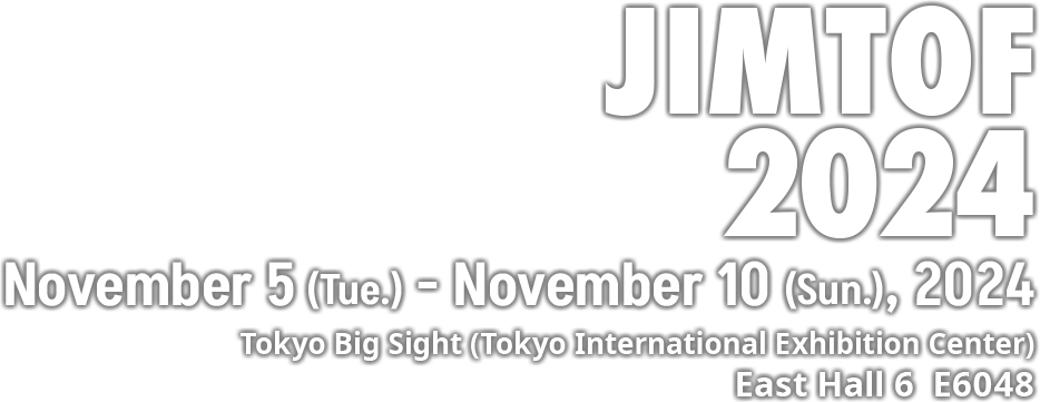 JIMTOF 2024 2024.11.5.Tue-11.10.Sun Tokyo Big Sight East Hall 6 E6048