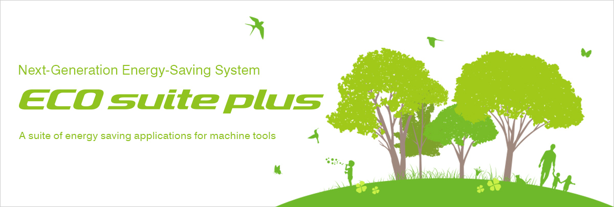 Next-Generation Energy-Saving System ECO suite A suite of energy saving applications for machine tools