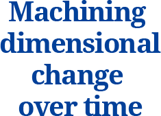 Machining dimensional change over time