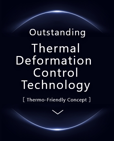 Outstanding Thermal Deformation Control Technology [Thermo-Friendly Concept]