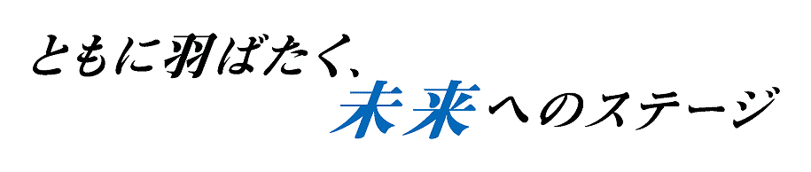 ともに羽ばたく、未来へのステージ