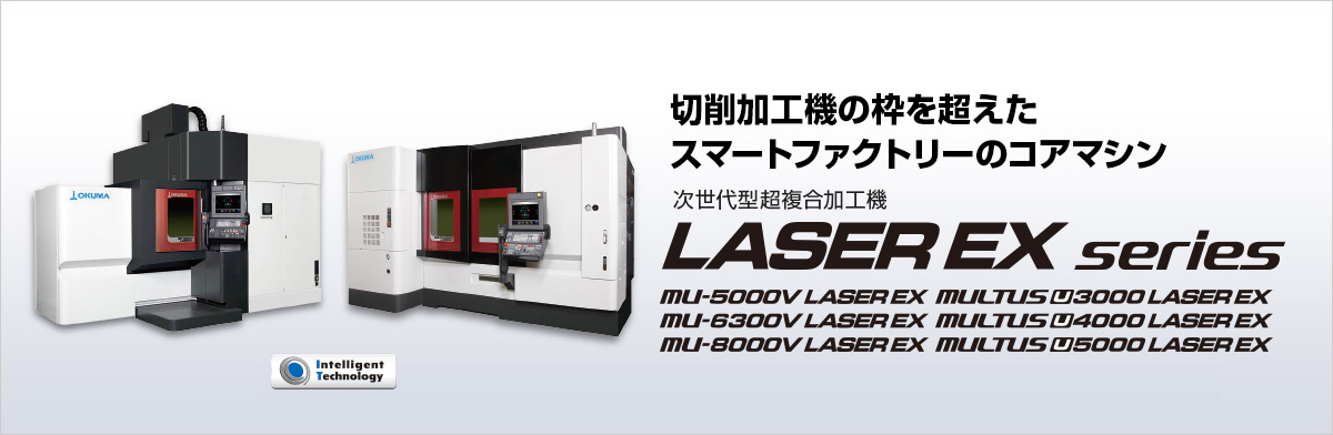 切削加工機の枠を超えた スマートファクトリーのコアマシン 次世代型 超複合加工機 LASER EX series