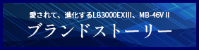 LB3000 EX Ⅲ、MB-46VⅡ ブランドストーリー