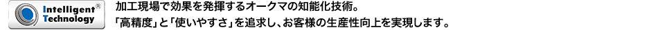 加工現場で効果を発揮するオークマの知能化技術。「高精度」と「使いやすさ」を追求し、お客様の生産性向上を実現します。