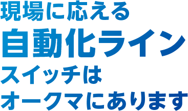 現場に応える自動化ラインスイッチはオークマにあります。