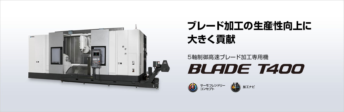ブレード加工の生産性向上に大きく貢献 5軸制御高速ブレード加工専用機 BLADE T400