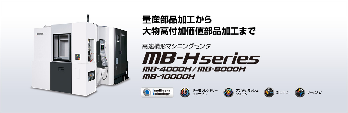 量産部品加工から大物高付加価値部品加工まで 高速横形マシニングセンタ MB-H series MB-4000H/MB-8000H/MB-10000H