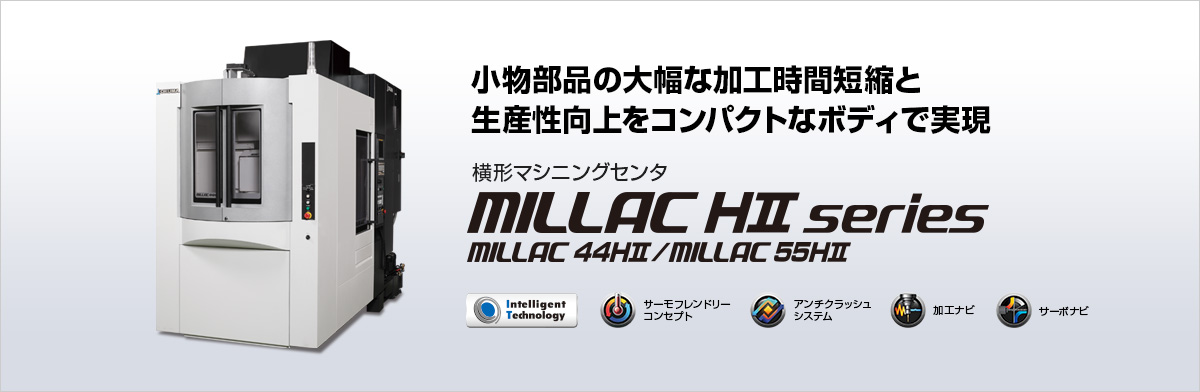 小物部品の大幅な加工時間短縮と生産性向上をコンパクトなボディで実現 横形マシニングセンタ MILLACHⅡ series MILLAC 44HⅡ/MILLAC 55HⅡ