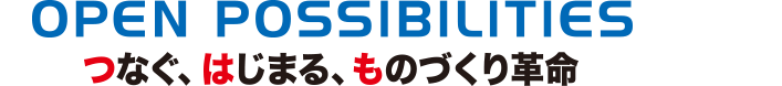 OPEN POSSIBILITIES つなぐ、はじまる、ものづくり革命