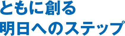 ともに創る明日へのステップ