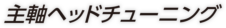 主軸ヘッドチューニング