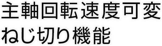 主軸回転速度可変ねじ切り機能