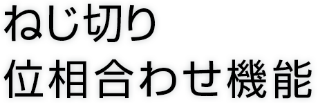 ねじ切り位相合わせ機能