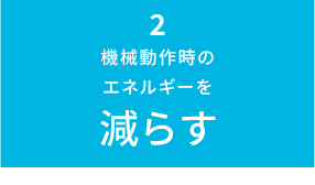 機械動作時のエネルギーを減らす