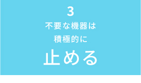 不要な機器は積極的に止める
