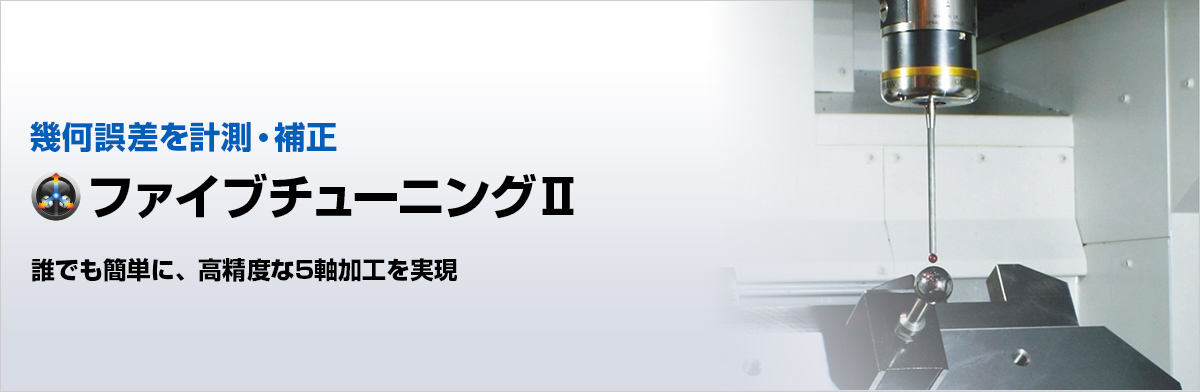 幾何誤差を計測・補正 ファイブチューニングⅡ 誰でも簡単に、高精度な5軸加工を実現